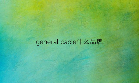 generalcable什么品牌(general-reagent品牌)